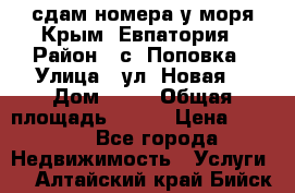 сдам номера у моря Крым, Евпатория › Район ­ с. Поповка › Улица ­ ул. Новая  › Дом ­ 49 › Общая площадь ­ 150 › Цена ­ 1 000 - Все города Недвижимость » Услуги   . Алтайский край,Бийск г.